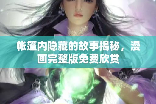 帐篷内隐藏的故事揭秘，漫画完整版免费欣赏