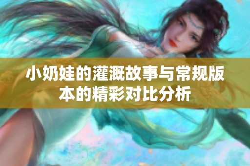 小奶娃的灌溉故事与常规版本的精彩对比分析