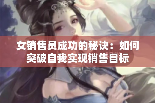 女销售员成功的秘诀：如何突破自我实现销售目标