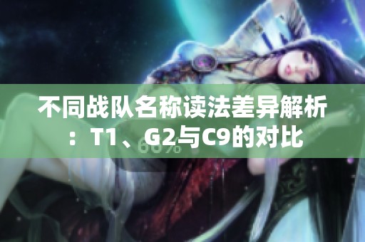 不同战队名称读法差异解析：T1、G2与C9的对比