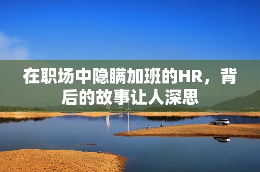 在职场中隐瞒加班的HR，背后的故事让人深思