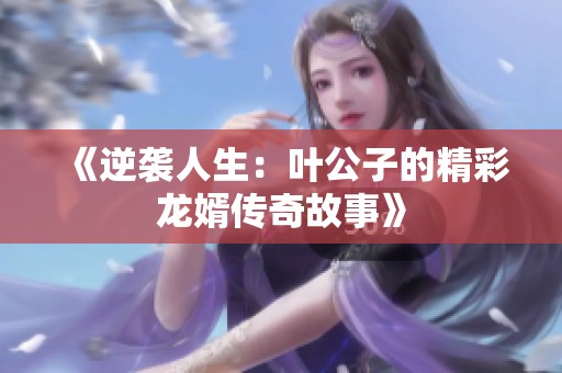 《逆袭人生：叶公子的精彩龙婿传奇故事》