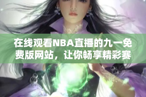 在线观看NBA直播的九一免费版网站，让你畅享精彩赛事