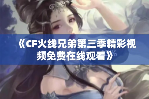 《CF火线兄弟第三季精彩视频免费在线观看》