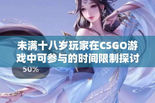 未满十八岁玩家在CSGO游戏中可参与的时间限制探讨