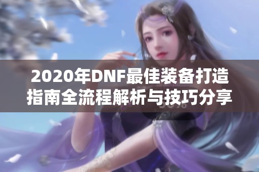 2020年DNF最佳装备打造指南全流程解析与技巧分享