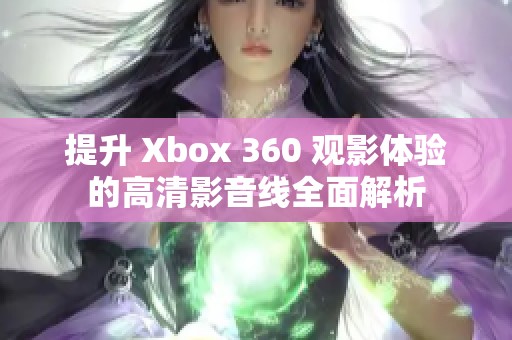 提升 Xbox 360 观影体验的高清影音线全面解析