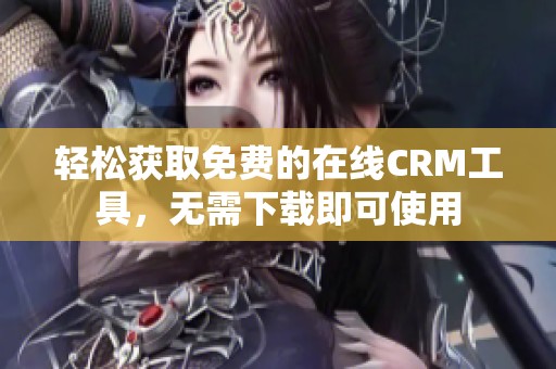 轻松获取免费的在线CRM工具，无需下载即可使用