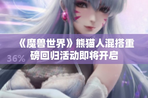 《魔兽世界》熊猫人混搭重磅回归活动即将开启