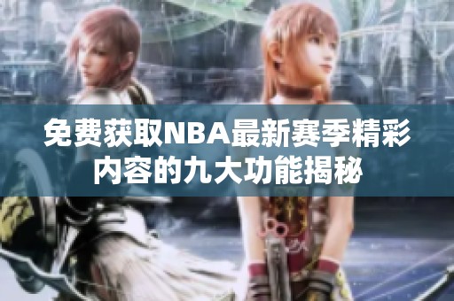 免费获取NBA最新赛季精彩内容的九大功能揭秘