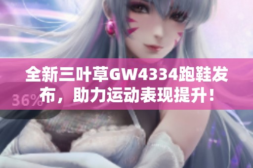 全新三叶草GW4334跑鞋发布，助力运动表现提升！