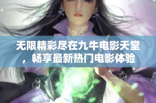 无限精彩尽在九牛电影天堂，畅享最新热门电影体验