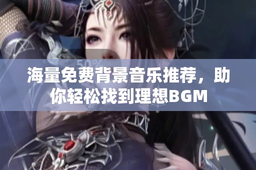 海量免费背景音乐推荐，助你轻松找到理想BGM