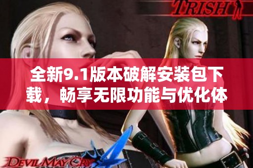 全新9.1版本破解安装包下载，畅享无限功能与优化体验