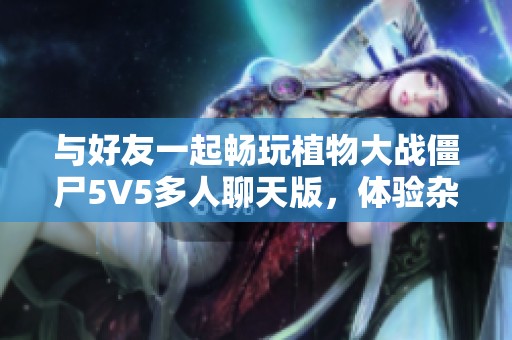 与好友一起畅玩植物大战僵尸5V5多人聊天版，体验杂交新玩法！