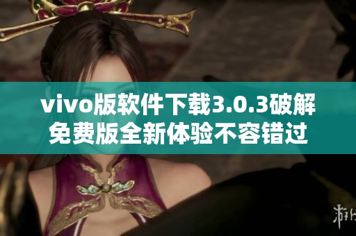 vivo版软件下载3.0.3破解免费版全新体验不容错过