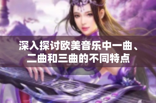 深入探讨欧美音乐中一曲、二曲和三曲的不同特点