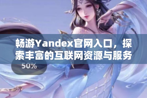 畅游Yandex官网入口，探索丰富的互联网资源与服务