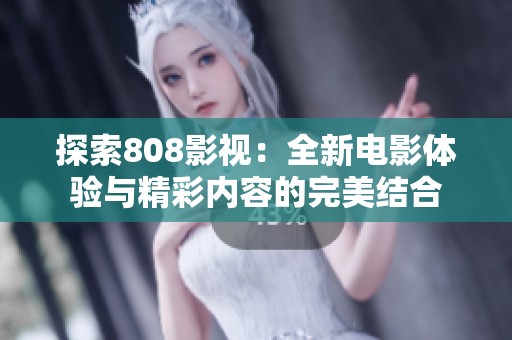 探索808影视：全新电影体验与精彩内容的完美结合