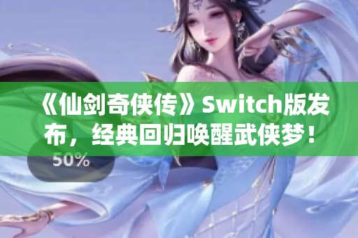 《仙剑奇侠传》Switch版发布，经典回归唤醒武侠梦！