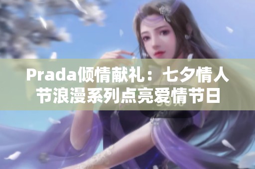 Prada倾情献礼：七夕情人节浪漫系列点亮爱情节日