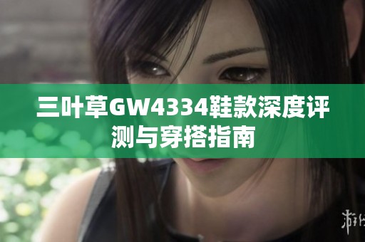 三叶草GW4334鞋款深度评测与穿搭指南