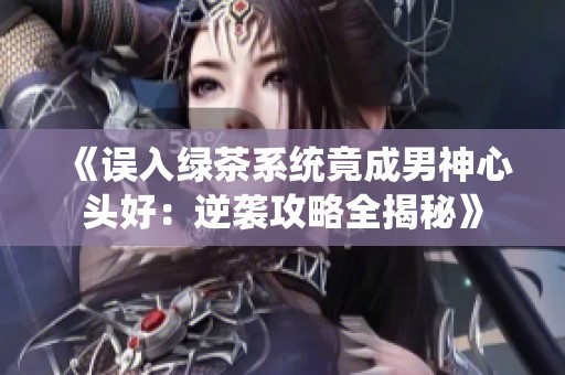 《误入绿茶系统竟成男神心头好：逆袭攻略全揭秘》