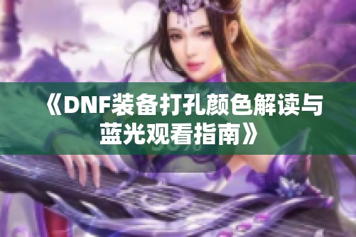 《DNF装备打孔颜色解读与蓝光观看指南》