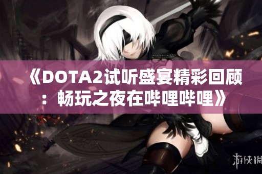 《DOTA2试听盛宴精彩回顾：畅玩之夜在哔哩哔哩》