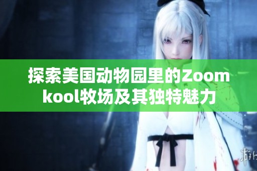 探索美国动物园里的Zoomkool牧场及其独特魅力