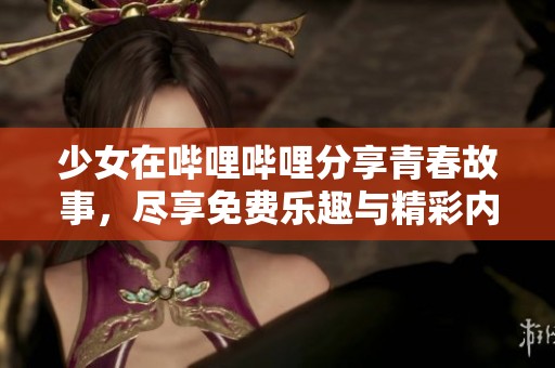 少女在哔哩哔哩分享青春故事，尽享免费乐趣与精彩内容