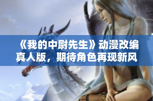 《我的中尉先生》动漫改编真人版，期待角色再现新风貌