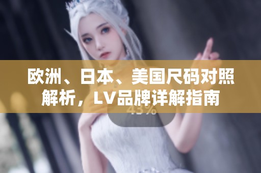 欧洲、日本、美国尺码对照解析，LV品牌详解指南