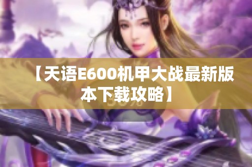 【天语E600机甲大战最新版本下载攻略】