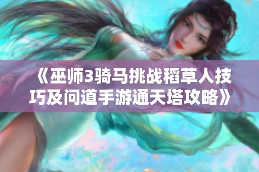 《巫师3骑马挑战稻草人技巧及问道手游通天塔攻略》