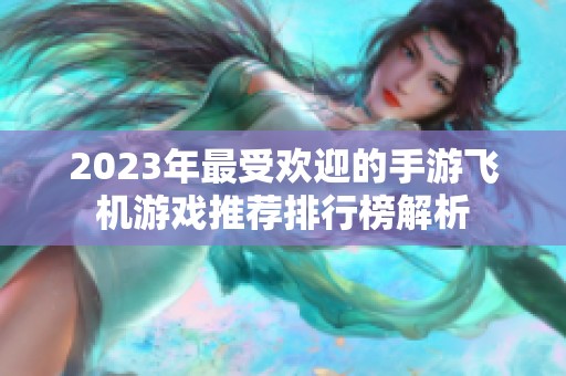 2023年最受欢迎的手游飞机游戏推荐排行榜解析