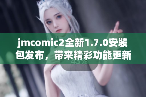 jmcomic2全新1.7.0安装包发布，带来精彩功能更新与优化体验