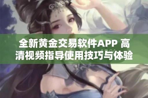 全新黄金交易软件APP 高清视频指导使用技巧与体验分享