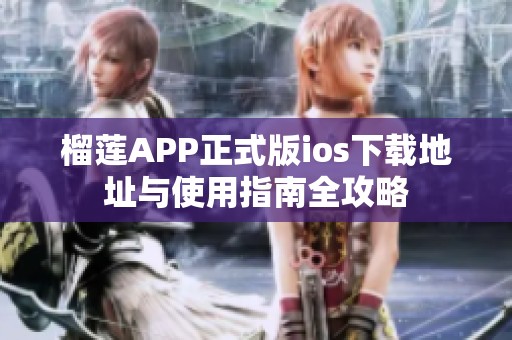 榴莲APP正式版ios下载地址与使用指南全攻略