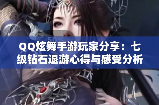 QQ炫舞手游玩家分享：七级钻石退游心得与感受分析