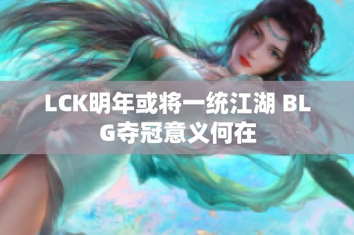 LCK明年或将一统江湖 BLG夺冠意义何在