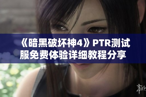 《暗黑破坏神4》PTR测试服免费体验详细教程分享