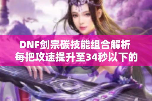 DNF剑宗碳技能组合解析 每把攻速提升至34秒以下的方法