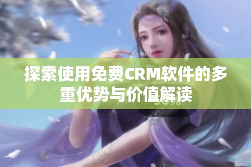 探索使用免费CRM软件的多重优势与价值解读