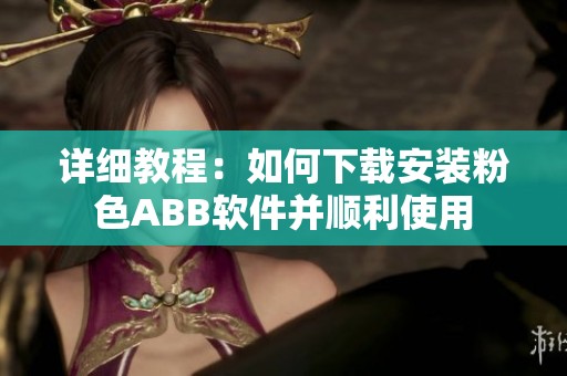 详细教程：如何下载安装粉色ABB软件并顺利使用