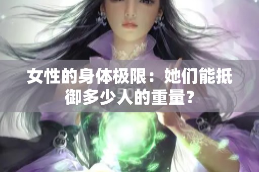 女性的身体极限：她们能抵御多少人的重量？