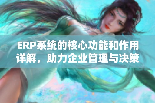 ERP系统的核心功能和作用详解，助力企业管理与决策优化