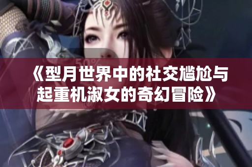 《型月世界中的社交尴尬与起重机淑女的奇幻冒险》