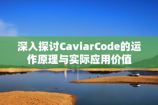 深入探讨CaviarCode的运作原理与实际应用价值