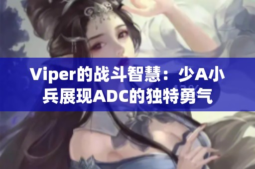 Viper的战斗智慧：少A小兵展现ADC的独特勇气